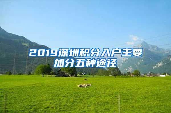 2019深圳积分入户主要加分五种途径