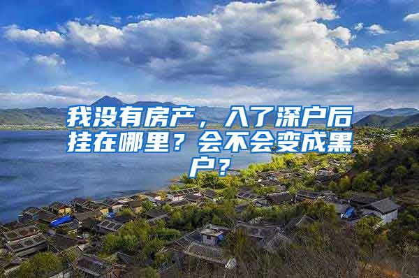 我没有房产，入了深户后挂在哪里？会不会变成黑户？