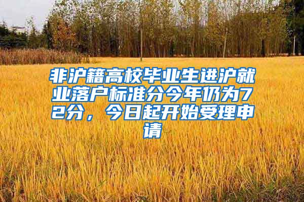 非沪籍高校毕业生进沪就业落户标准分今年仍为72分，今日起开始受理申请