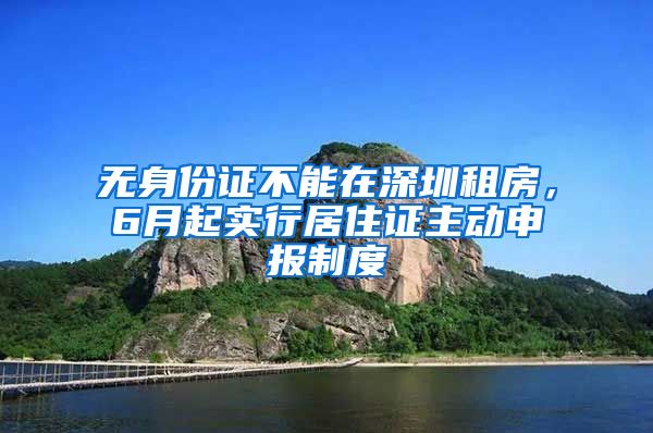 无身份证不能在深圳租房，6月起实行居住证主动申报制度