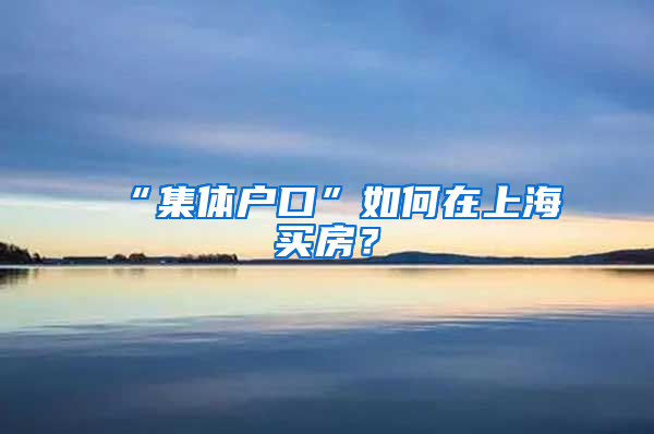 “集体户口”如何在上海买房？