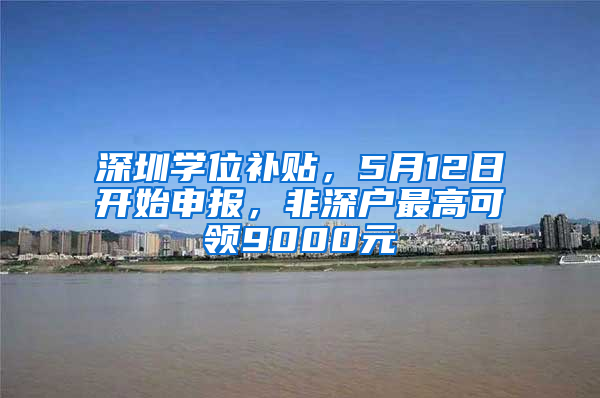 深圳学位补贴，5月12日开始申报，非深户最高可领9000元