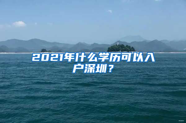 2021年什么学历可以入户深圳？