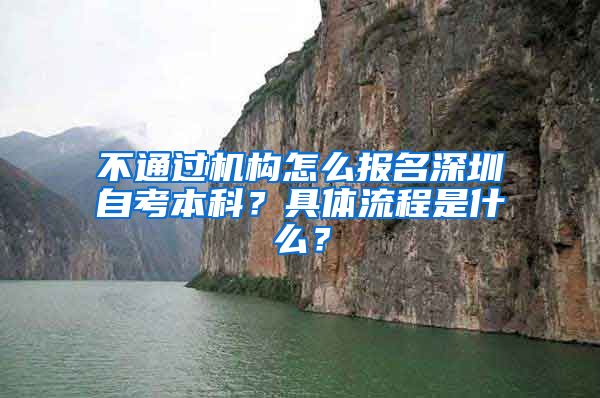 不通过机构怎么报名深圳自考本科？具体流程是什么？