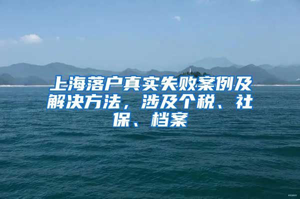 上海落户真实失败案例及解决方法，涉及个税、社保、档案