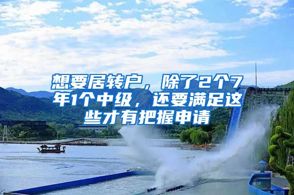 想要居转户，除了2个7年1个中级，还要满足这些才有把握申请