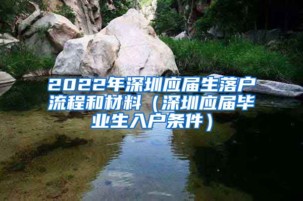 2022年深圳应届生落户流程和材料（深圳应届毕业生入户条件）