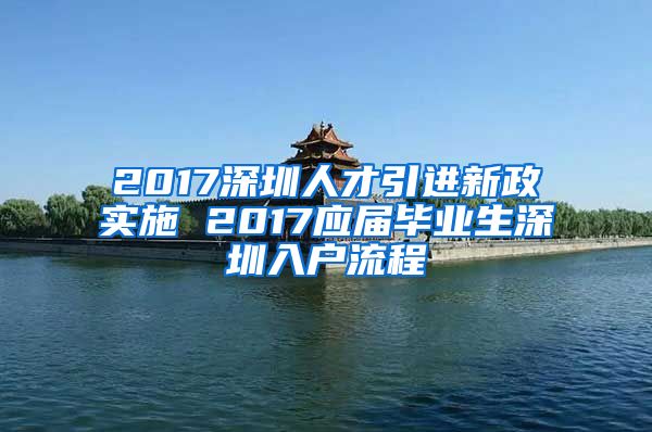 2017深圳人才引进新政实施 2017应届毕业生深圳入户流程