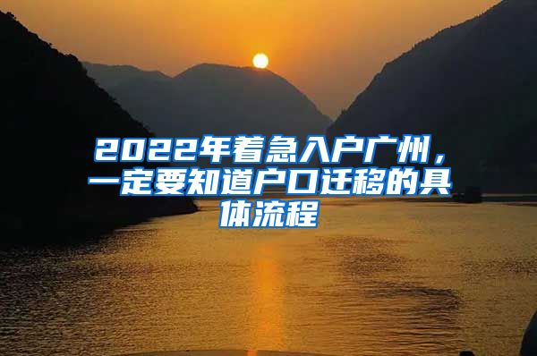 2022年着急入户广州，一定要知道户口迁移的具体流程