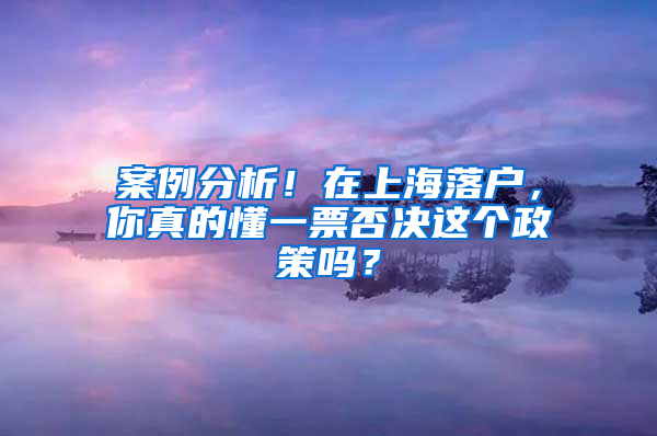 案例分析！在上海落户，你真的懂一票否决这个政策吗？