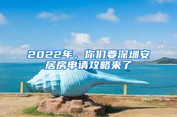 2022年，你们要深圳安居房申请攻略来了