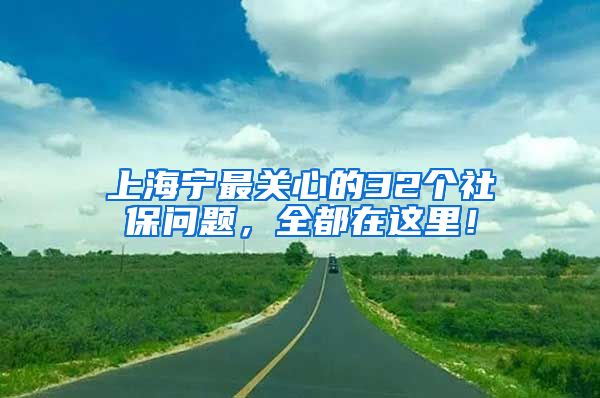 上海宁最关心的32个社保问题，全都在这里！