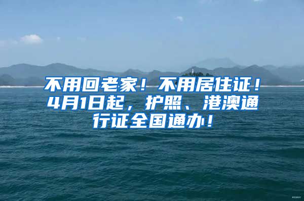 不用回老家！不用居住证！4月1日起，护照、港澳通行证全国通办！