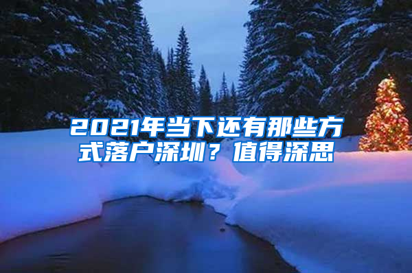 2021年当下还有那些方式落户深圳？值得深思