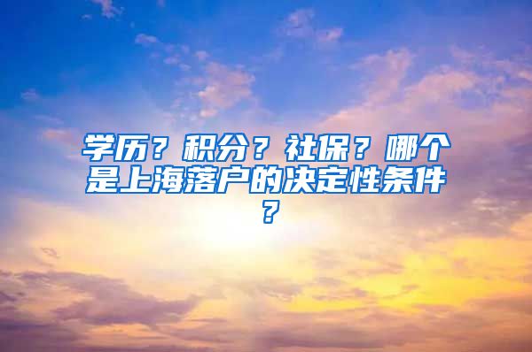 学历？积分？社保？哪个是上海落户的决定性条件？