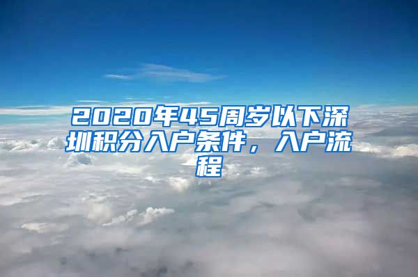 2020年45周岁以下深圳积分入户条件，入户流程