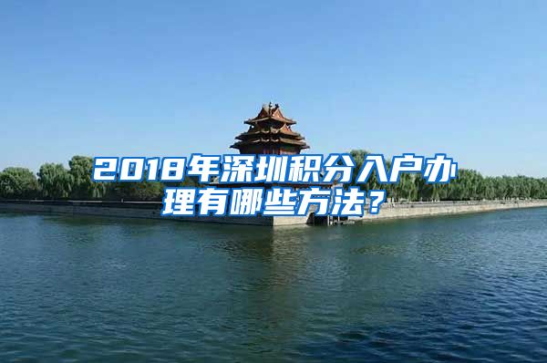 2018年深圳积分入户办理有哪些方法？