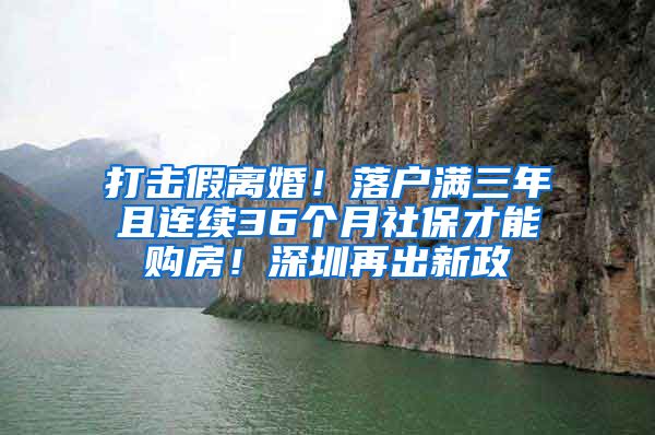 打击假离婚！落户满三年且连续36个月社保才能购房！深圳再出新政