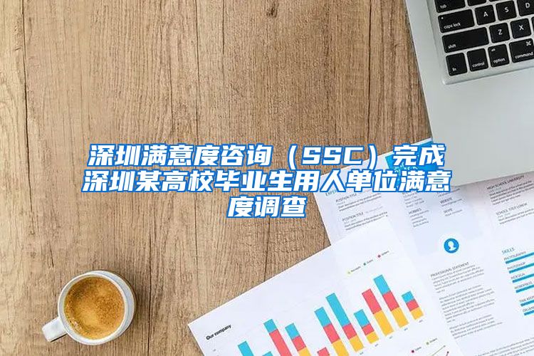 深圳满意度咨询（SSC）完成深圳某高校毕业生用人单位满意度调查