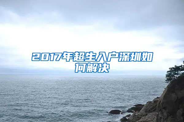 2017年超生入户深圳如何解决