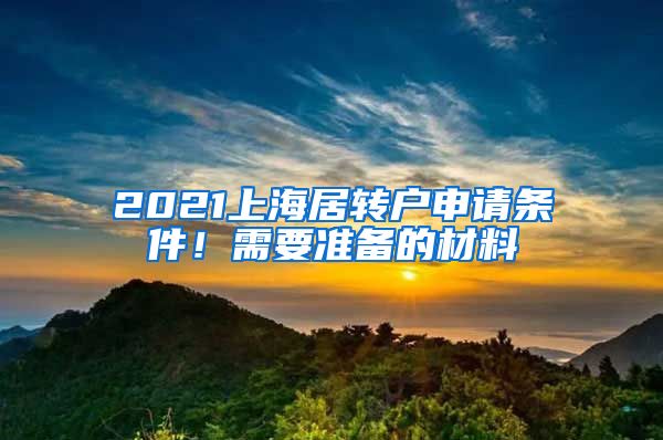 2021上海居转户申请条件！需要准备的材料