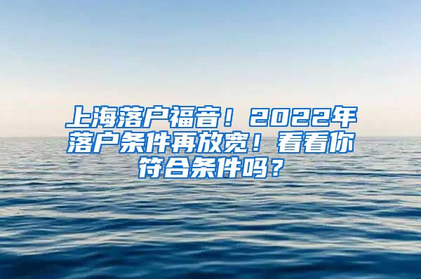 上海落户福音！2022年落户条件再放宽！看看你符合条件吗？