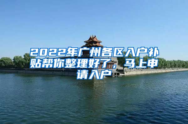 2022年广州各区入户补贴帮你整理好了，马上申请入户