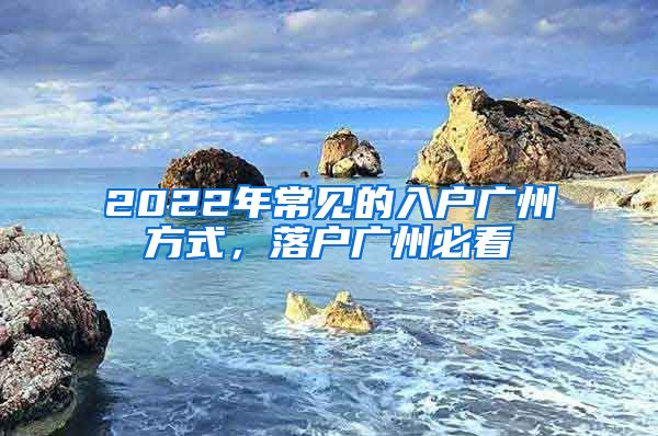 2022年常见的入户广州方式，落户广州必看