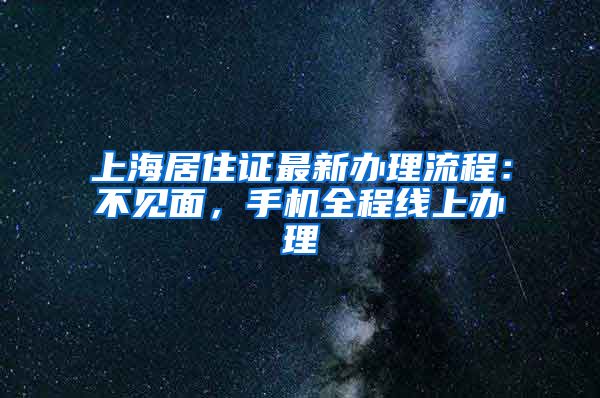 上海居住证最新办理流程：不见面，手机全程线上办理