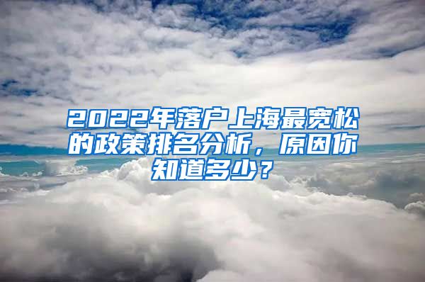 2022年落户上海最宽松的政策排名分析，原因你知道多少？