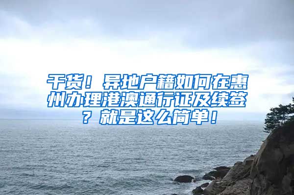 干货！异地户籍如何在惠州办理港澳通行证及续签？就是这么简单！