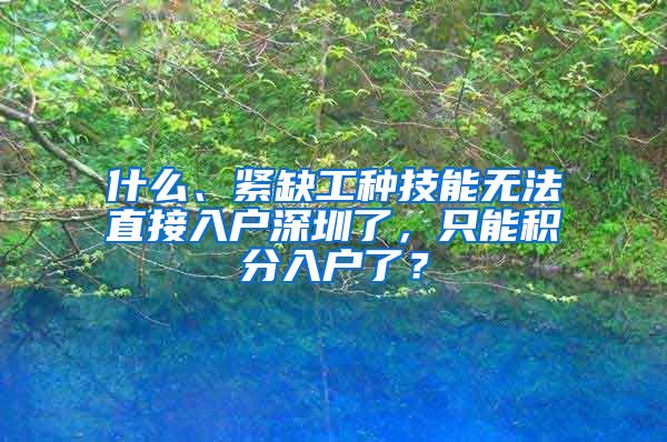 什么、紧缺工种技能无法直接入户深圳了，只能积分入户了？