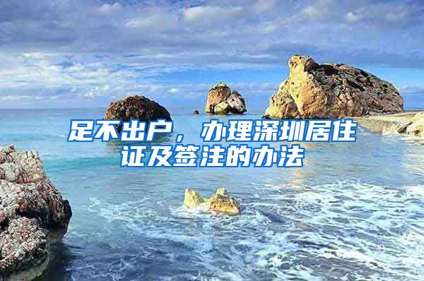 足不出户，办理深圳居住证及签注的办法