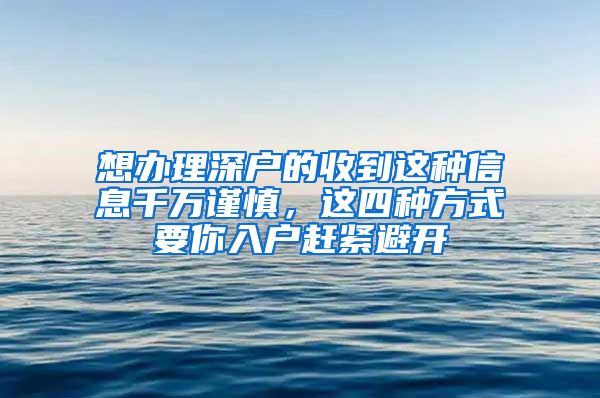 想办理深户的收到这种信息千万谨慎，这四种方式要你入户赶紧避开