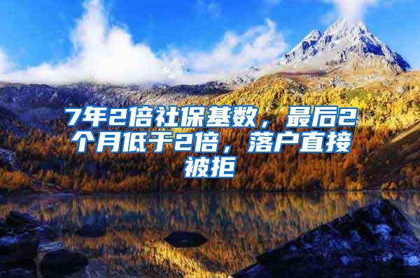 7年2倍社保基数，最后2个月低于2倍，落户直接被拒