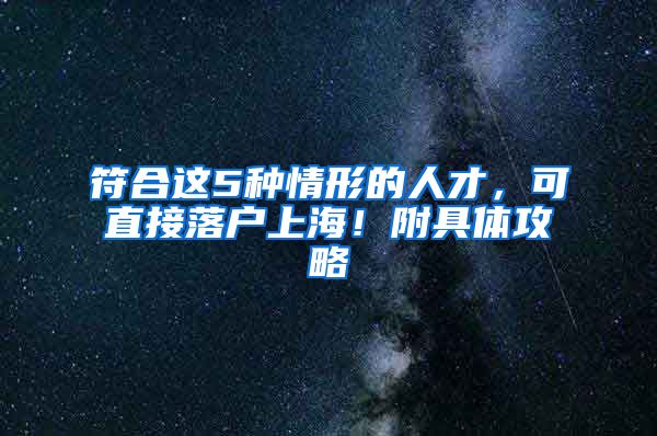 符合这5种情形的人才，可直接落户上海！附具体攻略