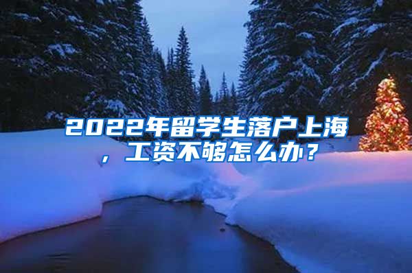 2022年留学生落户上海，工资不够怎么办？