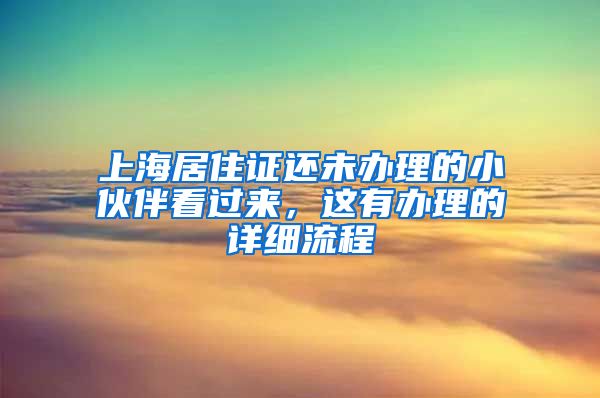 上海居住证还未办理的小伙伴看过来，这有办理的详细流程