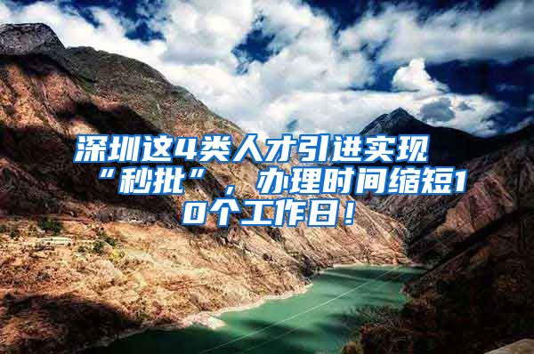 深圳这4类人才引进实现“秒批”，办理时间缩短10个工作日！