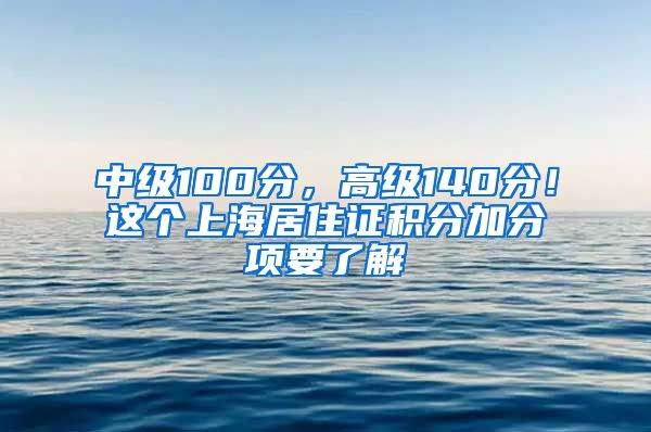 中级100分，高级140分！这个上海居住证积分加分项要了解