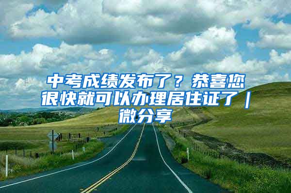 中考成绩发布了？恭喜您很快就可以办理居住证了｜微分享