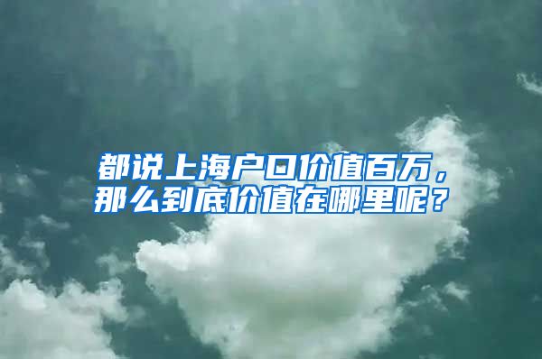 都说上海户口价值百万，那么到底价值在哪里呢？