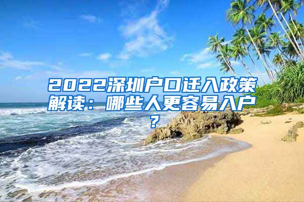 2022深圳户口迁入政策解读：哪些人更容易入户？