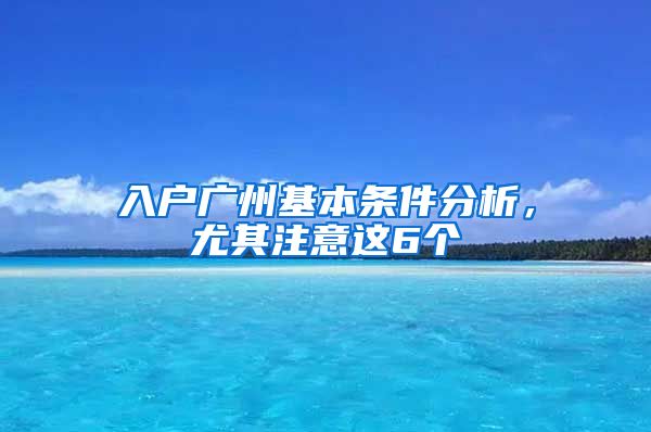 入户广州基本条件分析，尤其注意这6个