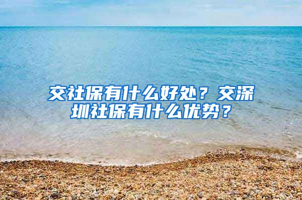 交社保有什么好处？交深圳社保有什么优势？