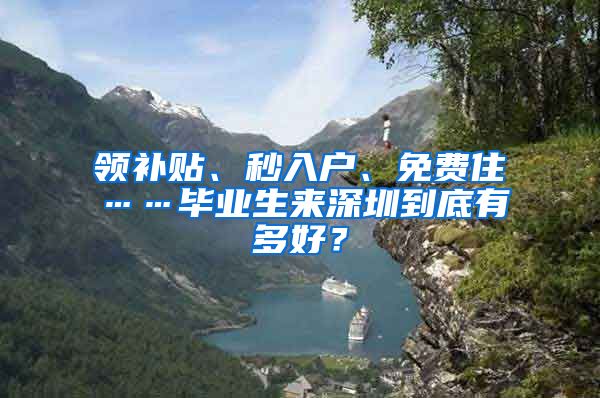 领补贴、秒入户、免费住……毕业生来深圳到底有多好？