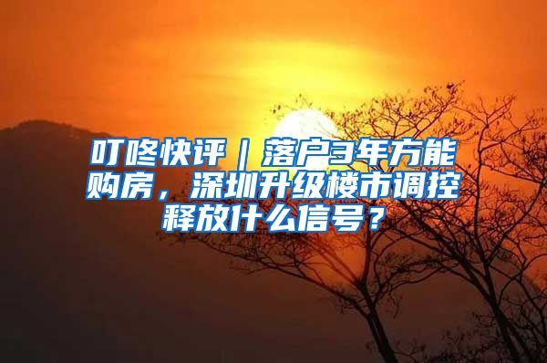 叮咚快评｜落户3年方能购房，深圳升级楼市调控释放什么信号？