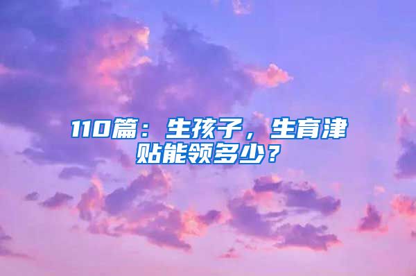 110篇：生孩子，生育津贴能领多少？