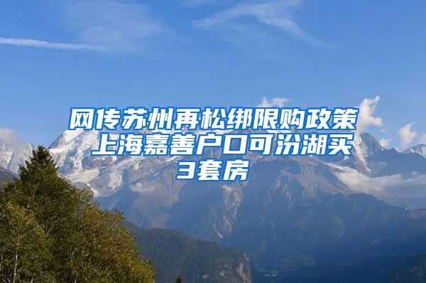 网传苏州再松绑限购政策 上海嘉善户口可汾湖买3套房