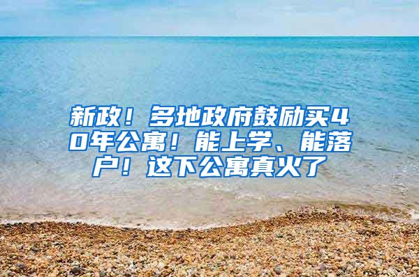 新政！多地政府鼓励买40年公寓！能上学、能落户！这下公寓真火了